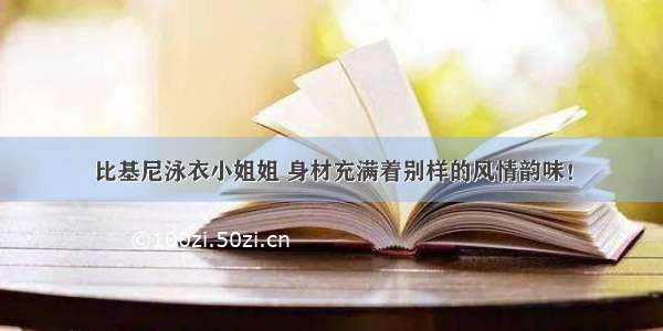 比基尼泳衣小姐姐 身材充满着别样的风情韵味！