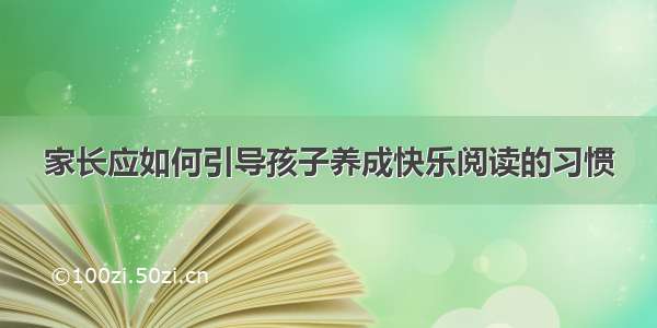 家长应如何引导孩子养成快乐阅读的习惯