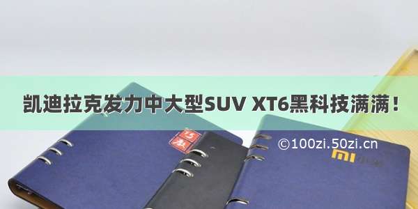 凯迪拉克发力中大型SUV XT6黑科技满满！