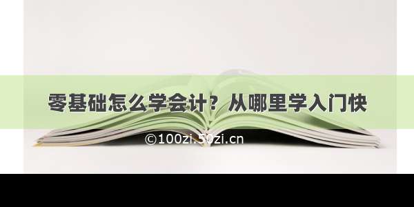 零基础怎么学会计？从哪里学入门快