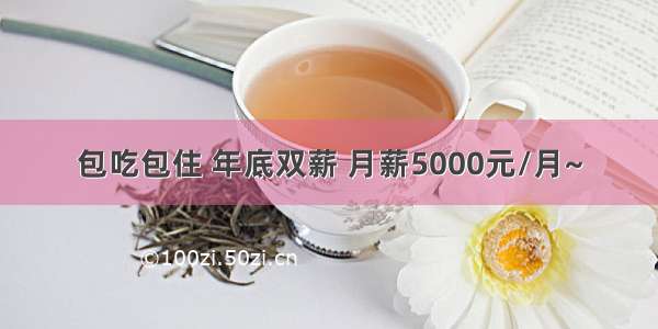 包吃包住 年底双薪 月薪5000元/月~