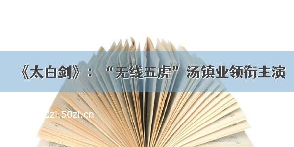 《太白剑》：“无线五虎”汤镇业领衔主演