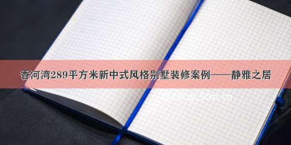 香河湾289平方米新中式风格别墅装修案例——静雅之居