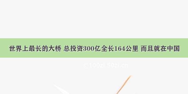 世界上最长的大桥 总投资300亿全长164公里 而且就在中国