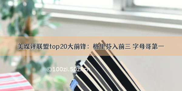 美媒评联盟top20大前锋：格里芬入前三 字母哥第一