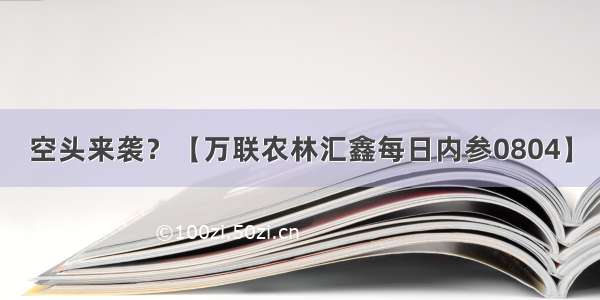 空头来袭？【万联农林汇鑫每日内参0804】