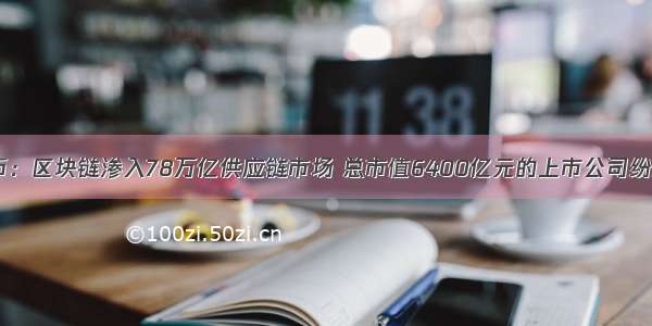 老怪谈币：区块链渗入78万亿供应链市场 总市值6400亿元的上市公司纷纷布局？