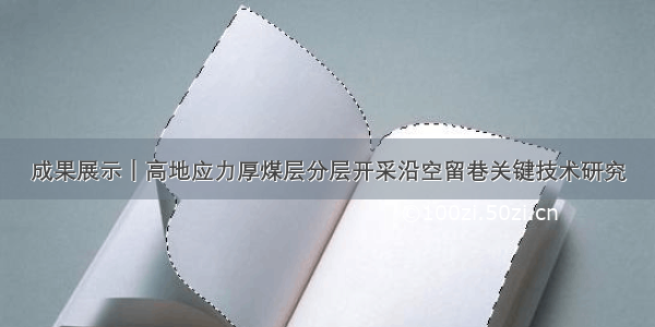 成果展示｜高地应力厚煤层分层开采沿空留巷关键技术研究