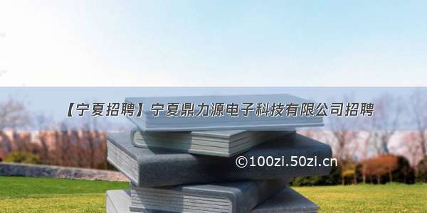 【宁夏招聘】宁夏鼎力源电子科技有限公司招聘