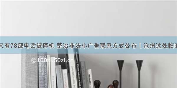 停水通知丨又有78部电话被停机 整治非法小广告联系方式公布丨沧州这处临时限高架已拆