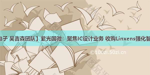 【新时代电子 吴吉森团队】紫光国微：聚焦IC设计业务 收购Linxens强化智能安全芯片