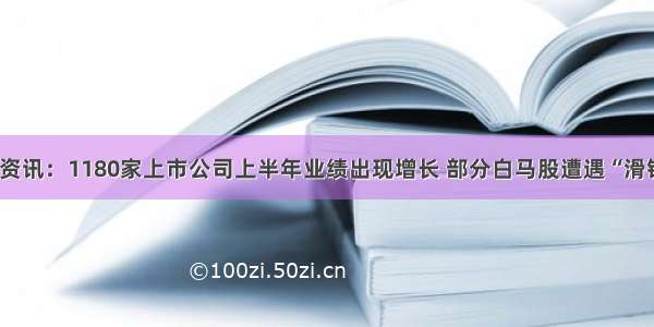 金融资讯：1180家上市公司上半年业绩出现增长 部分白马股遭遇“滑铁卢”