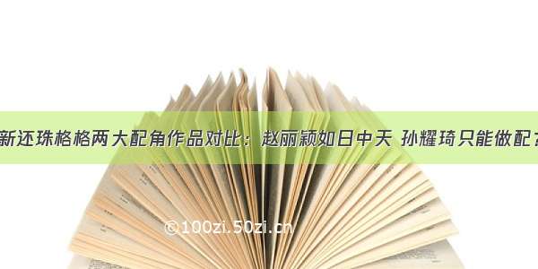 新还珠格格两大配角作品对比：赵丽颖如日中天 孙耀琦只能做配？