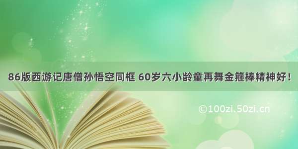 86版西游记唐僧孙悟空同框 60岁六小龄童再舞金箍棒精神好！