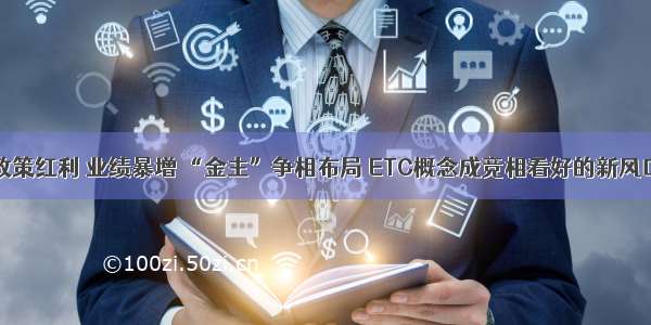 政策红利 业绩暴增 “金主”争相布局 ETC概念成竞相看好的新风口