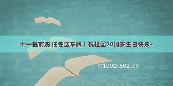 十一提前购 任性送车牌丨祝祖国70周岁生日快乐~