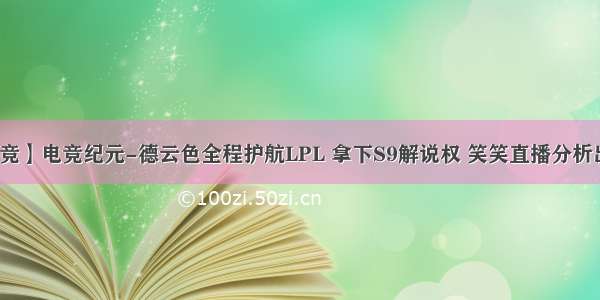 【说电竞】电竞纪元-德云色全程护航LPL 拿下S9解说权 笑笑直播分析出线情况