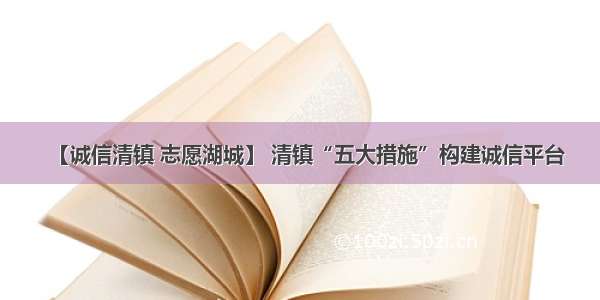 【诚信清镇 志愿湖城】 清镇“五大措施”构建诚信平台