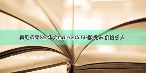 再见苹果XS 华为mate20X 5G版发布 价格感人