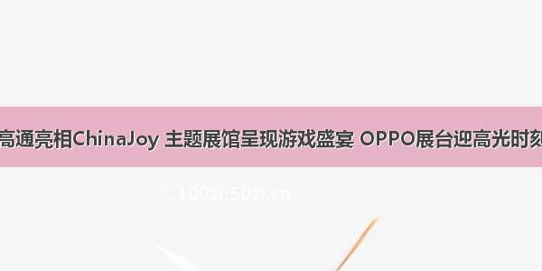 高通亮相ChinaJoy 主题展馆呈现游戏盛宴 OPPO展台迎高光时刻