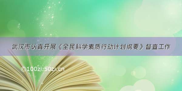 武汉市认真开展《全民科学素质行动计划纲要》督查工作