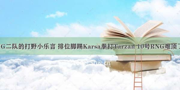 IG二队的打野小乐言 排位脚踢Karsa拳打Tarzan 10号RNG难顶了