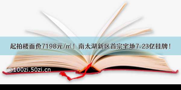 起拍楼面价7198元/㎡！南太湖新区首宗宅地7.23亿挂牌！