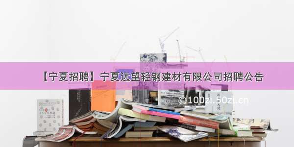 【宁夏招聘】宁夏远望轻钢建材有限公司招聘公告