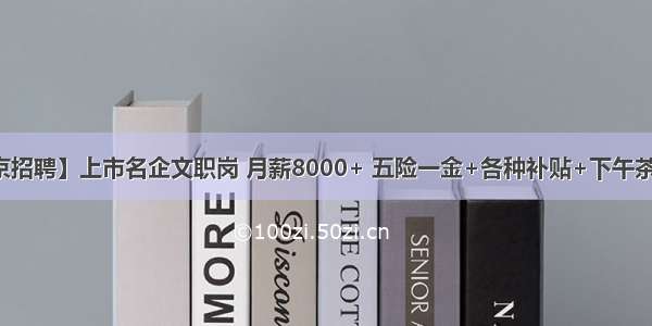 【北京招聘】上市名企文职岗 月薪8000+ 五险一金+各种补贴+下午茶等福利