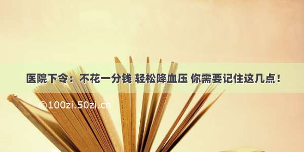 医院下令：不花一分钱 轻松降血压 你需要记住这几点！