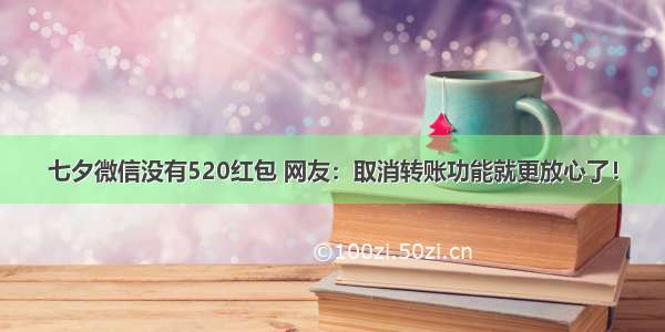 七夕微信没有520红包 网友：取消转账功能就更放心了！