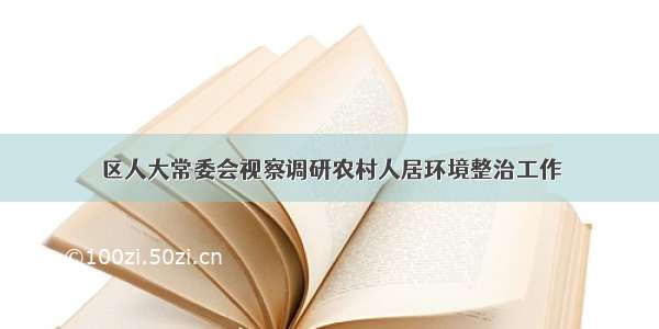 区人大常委会视察调研农村人居环境整治工作