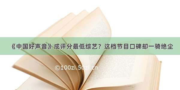 《中国好声音》成评分最低综艺？这档节目口碑却一骑绝尘