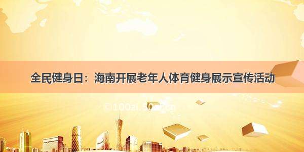 全民健身日：海南开展老年人体育健身展示宣传活动