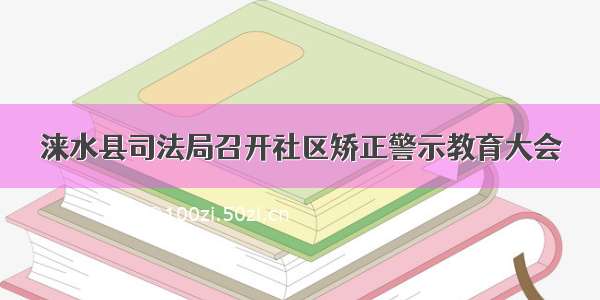 涞水县司法局召开社区矫正警示教育大会