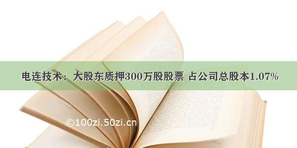 电连技术：大股东质押300万股股票 占公司总股本1.07%