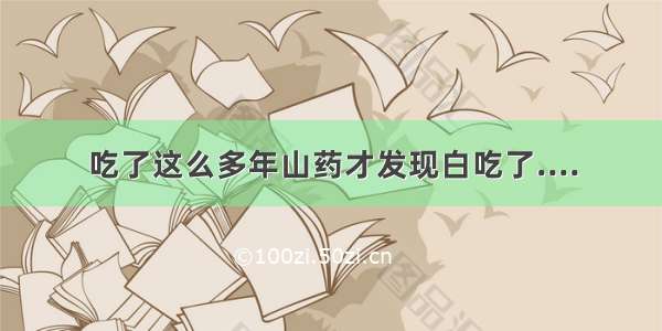 吃了这么多年山药才发现白吃了....