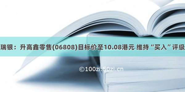 瑞银：升高鑫零售(06808)目标价至10.08港元 维持“买入”评级