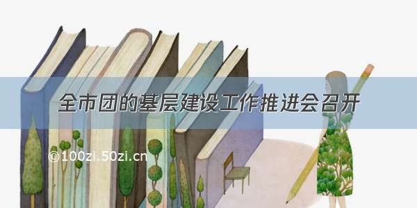 全市团的基层建设工作推进会召开