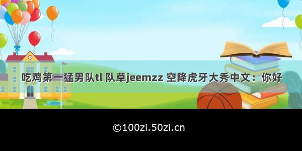 吃鸡第一猛男队tl 队草jeemzz 空降虎牙大秀中文：你好