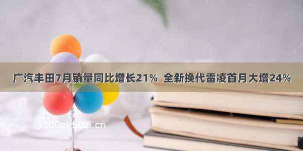 广汽丰田7月销量同比增长21%  全新换代雷凌首月大增24%