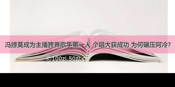 冯提莫成为主播跨界歌手第一人 个唱大获成功 为何碾压阿冷？