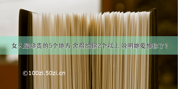 女人最珍贵的5个地方 舍得给你2个以上 说明她爱惨你了！