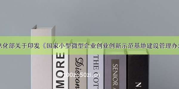 工业和信息化部关于印发《国家小型微型企业创业创新示范基地建设管理办法》的通知