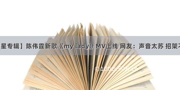 【星专辑】陈伟霆新歌《my lady》MV上线 网友：声音太苏 招架不住