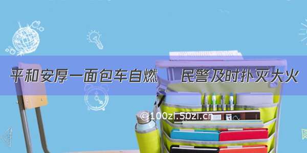 平和安厚一面包车自燃    民警及时扑灭大火