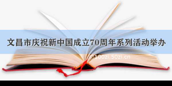 文昌市庆祝新中国成立70周年系列活动举办