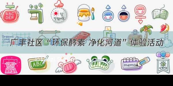 广丰社区“环保酵素 净化河道”体验活动