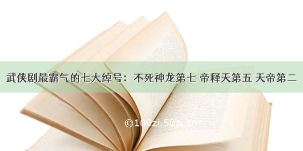 武侠剧最霸气的七大绰号：不死神龙第七 帝释天第五 天帝第二