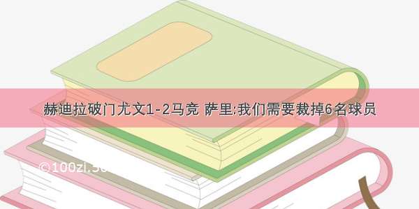 赫迪拉破门尤文1-2马竞 萨里:我们需要裁掉6名球员